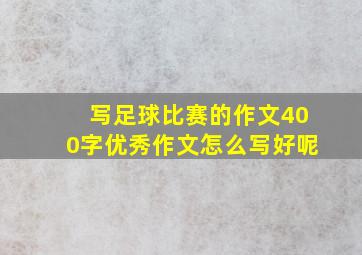 写足球比赛的作文400字优秀作文怎么写好呢