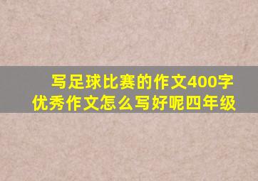 写足球比赛的作文400字优秀作文怎么写好呢四年级