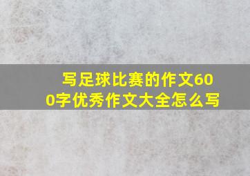 写足球比赛的作文600字优秀作文大全怎么写