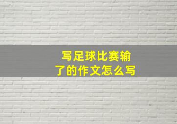 写足球比赛输了的作文怎么写