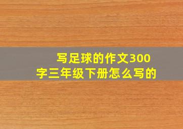 写足球的作文300字三年级下册怎么写的