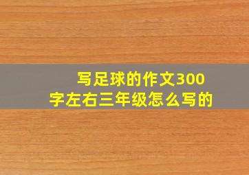 写足球的作文300字左右三年级怎么写的