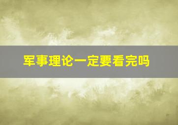 军事理论一定要看完吗