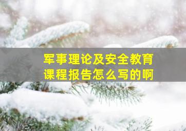 军事理论及安全教育课程报告怎么写的啊