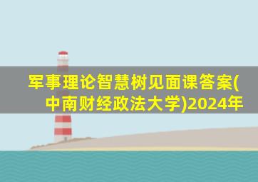 军事理论智慧树见面课答案(中南财经政法大学)2024年