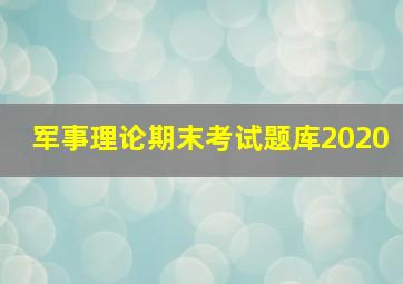 军事理论期末考试题库2020