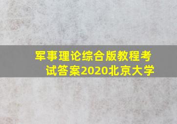 军事理论综合版教程考试答案2020北京大学