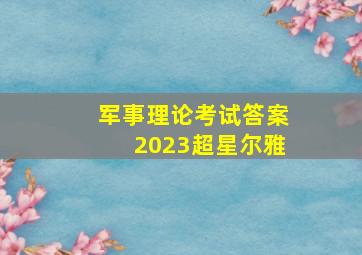 军事理论考试答案2023超星尔雅