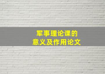 军事理论课的意义及作用论文