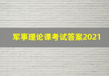 军事理论课考试答案2021