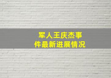 军人王庆杰事件最新进展情况