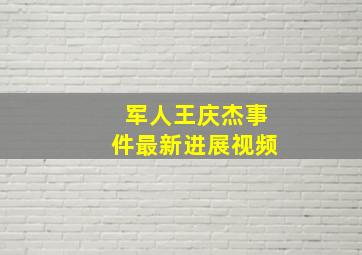 军人王庆杰事件最新进展视频