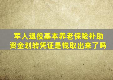 军人退役基本养老保险补助资金划转凭证是钱取出来了吗