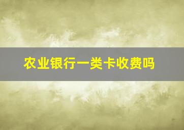 农业银行一类卡收费吗