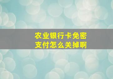 农业银行卡免密支付怎么关掉啊