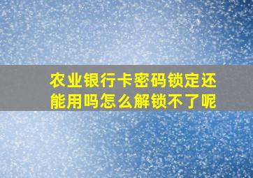 农业银行卡密码锁定还能用吗怎么解锁不了呢