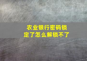 农业银行密码锁定了怎么解锁不了