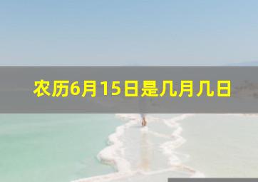 农历6月15日是几月几日