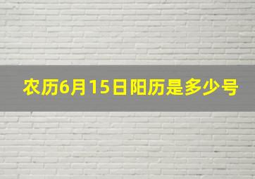 农历6月15日阳历是多少号