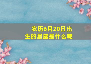 农历6月20日出生的星座是什么呢