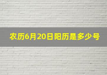 农历6月20日阳历是多少号