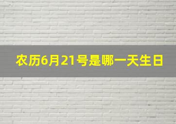 农历6月21号是哪一天生日