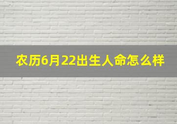 农历6月22出生人命怎么样