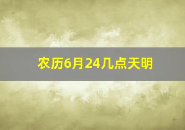 农历6月24几点天明