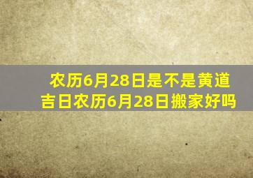 农历6月28日是不是黄道吉日农历6月28日搬家好吗