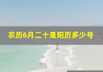 农历6月二十是阳历多少号