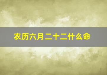 农历六月二十二什么命