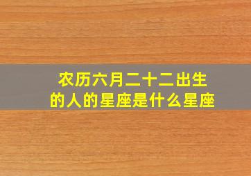 农历六月二十二出生的人的星座是什么星座