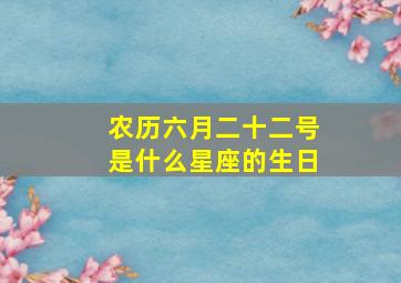 农历六月二十二号是什么星座的生日