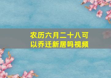 农历六月二十八可以乔迁新居吗视频