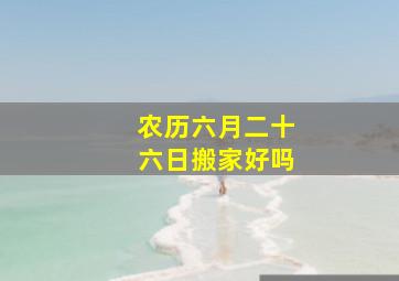 农历六月二十六日搬家好吗