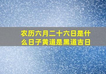 农历六月二十六日是什么日子黄道是黑道吉日