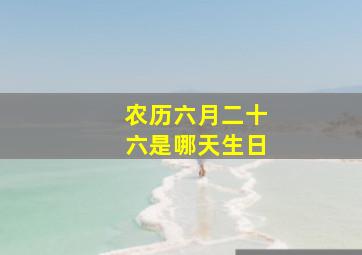 农历六月二十六是哪天生日