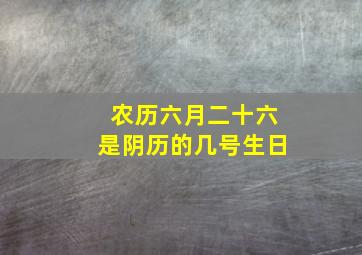 农历六月二十六是阴历的几号生日