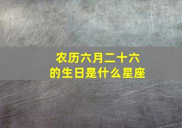 农历六月二十六的生日是什么星座