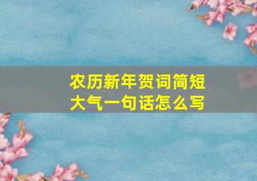 农历新年贺词简短大气一句话怎么写