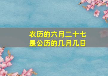 农历的六月二十七是公历的几月几日