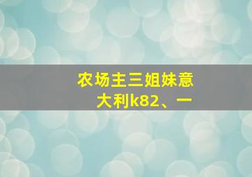 农场主三姐妹意大利k82、一