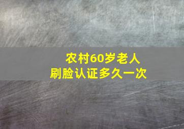 农村60岁老人刷脸认证多久一次