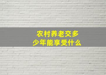 农村养老交多少年能享受什么