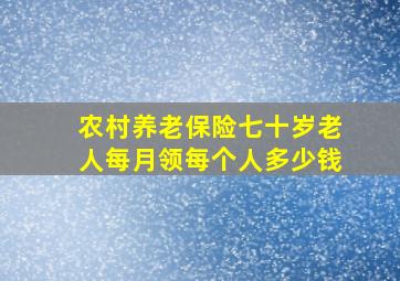 农村养老保险七十岁老人每月领每个人多少钱