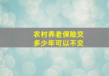 农村养老保险交多少年可以不交