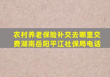 农村养老保险补交去哪里交费湖南岳阳平江社保局电话