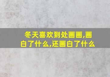 冬天喜欢到处画画,画白了什么,还画白了什么