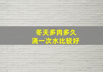 冬天多肉多久浇一次水比较好