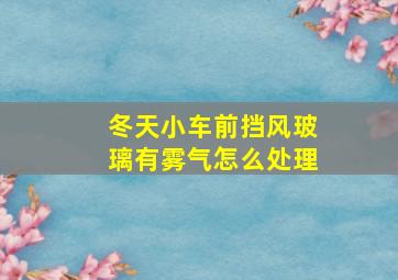 冬天小车前挡风玻璃有雾气怎么处理